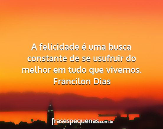 Francilon Dias - A felicidade é uma busca constante de se...