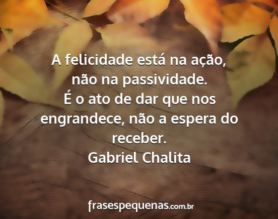 Gabriel Chalita - A felicidade está na ação, não na...