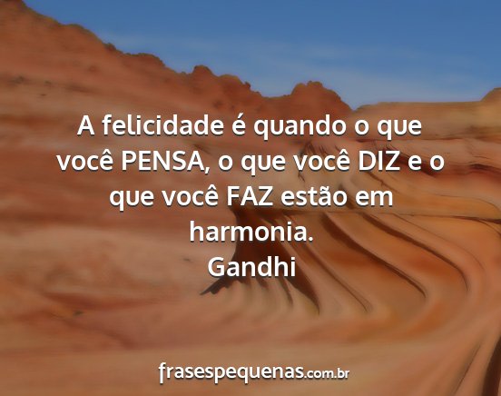 Gandhi - A felicidade é quando o que você PENSA, o que...