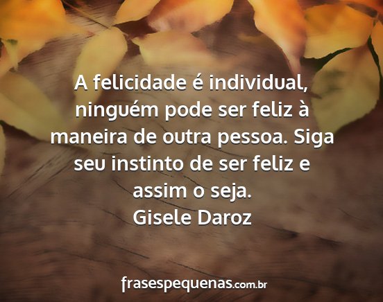 Gisele Daroz - A felicidade é individual, ninguém pode ser...