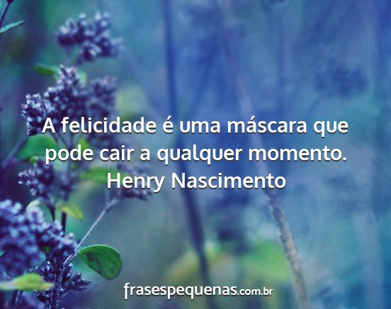 Henry Nascimento - A felicidade é uma máscara que pode cair a...