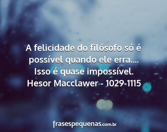 Hesor Macclawer - 1029-1115 - A felicidade do filósofo só é possível quando...
