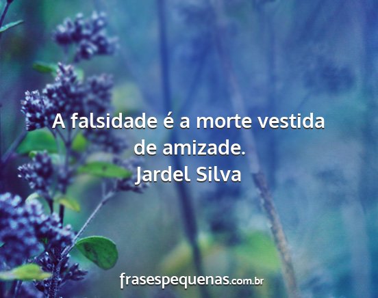 Jardel Silva - A falsidade é a morte vestida de amizade....