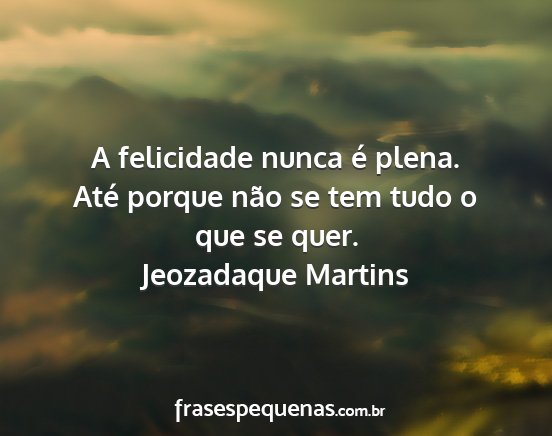 Jeozadaque Martins - A felicidade nunca é plena. Até porque não se...