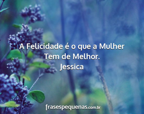 Jessica - A Felicidade é o que a Mulher Tem de Melhor....