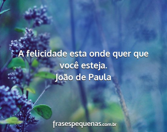 João de Paula - A felicidade esta onde quer que você esteja....