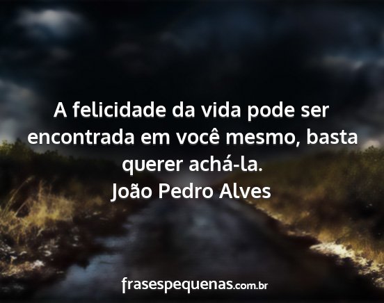 João Pedro Alves - A felicidade da vida pode ser encontrada em você...