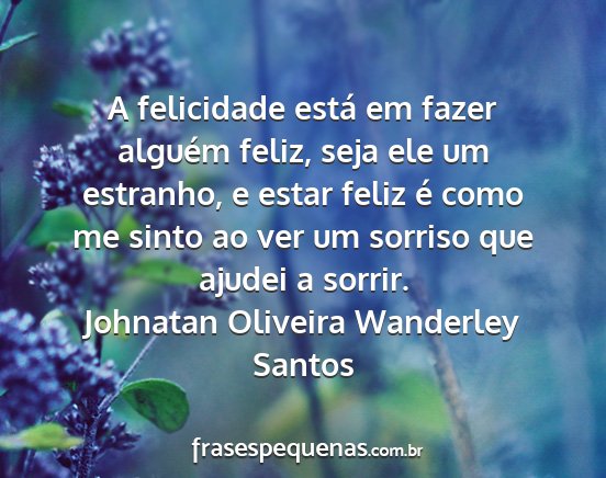 Johnatan Oliveira Wanderley Santos - A felicidade está em fazer alguém feliz, seja...