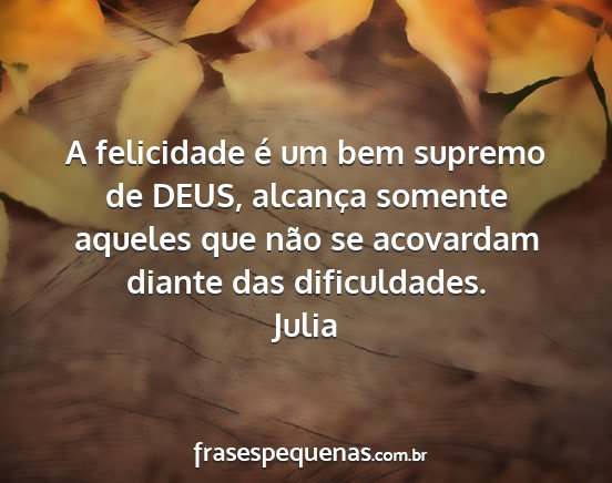 Julia - A felicidade é um bem supremo de DEUS, alcança...
