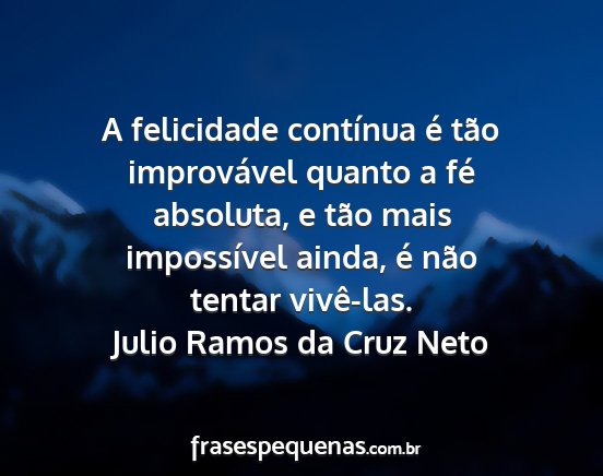 Julio Ramos da Cruz Neto - A felicidade contínua é tão improvável quanto...