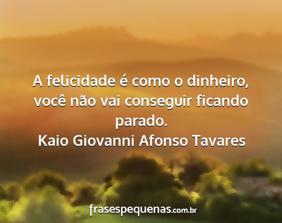Kaio Giovanni Afonso Tavares - A felicidade é como o dinheiro, você não vai...