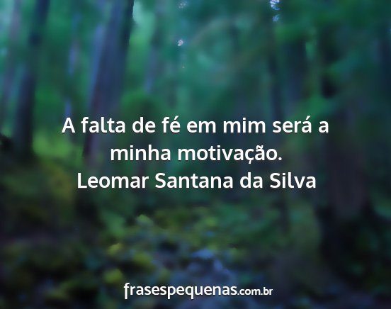 Leomar Santana da Silva - A falta de fé em mim será a minha motivação....