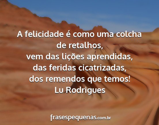 Lu Rodrigues - A felicidade é como uma colcha de retalhos, vem...