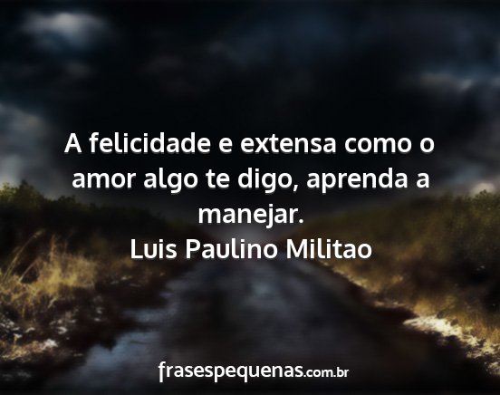 Luis Paulino Militao - A felicidade e extensa como o amor algo te digo,...