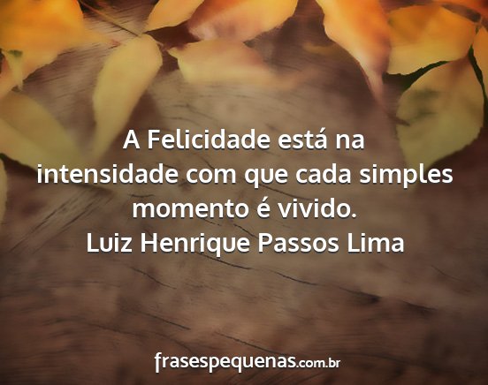 Luiz Henrique Passos Lima - A Felicidade está na intensidade com que cada...