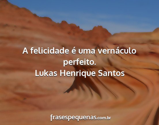 Lukas Henrique Santos - A felicidade é uma vernáculo perfeito....