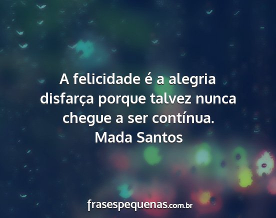 Mada Santos - A felicidade é a alegria disfarça porque talvez...