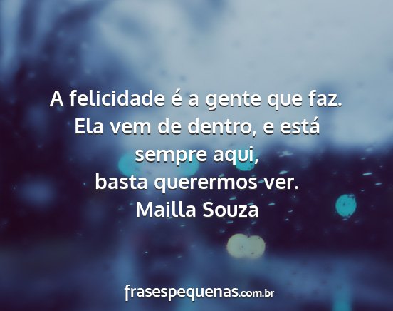 Mailla Souza - A felicidade é a gente que faz. Ela vem de...