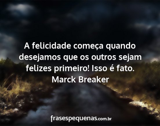 Marck Breaker - A felicidade começa quando desejamos que os...