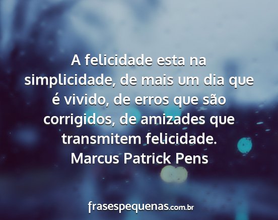 Marcus Patrick Pens - A felicidade esta na simplicidade, de mais um dia...