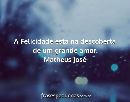 Matheus José - A Felicidade esta na descoberta de um grande amor....