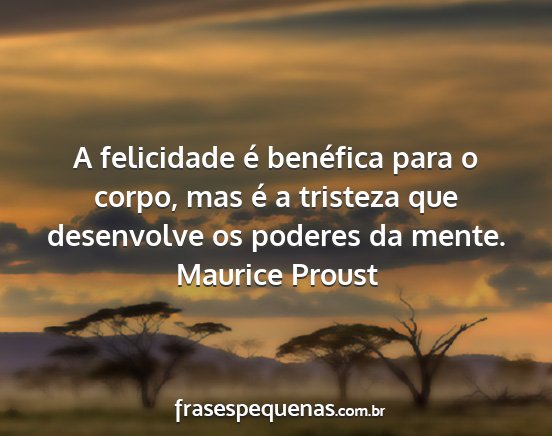 Maurice Proust - A felicidade é benéfica para o corpo, mas é a...