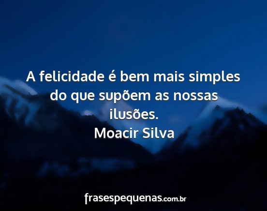 Moacir Silva - A felicidade é bem mais simples do que supõem...