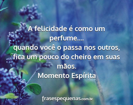 Momento Espírita - A felicidade é como um perfume.... quando você...