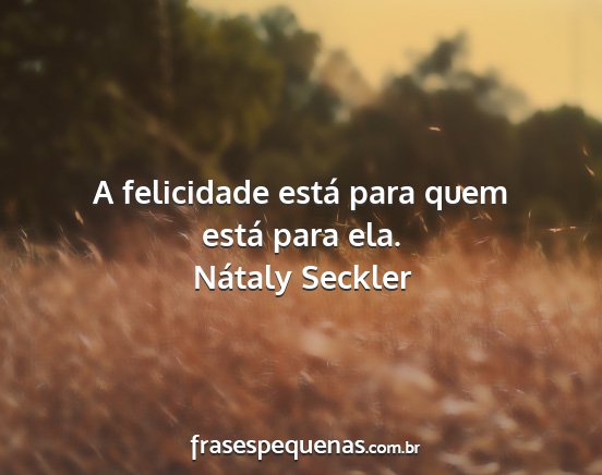 Nátaly Seckler - A felicidade está para quem está para ela....