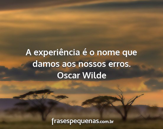 Oscar Wilde - A experiência é o nome que damos aos nossos...