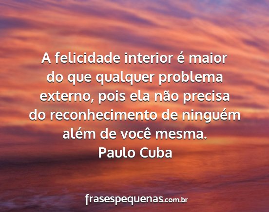Paulo Cuba - A felicidade interior é maior do que qualquer...