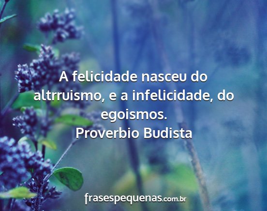 Proverbio Budista - A felicidade nasceu do altrruismo, e a...