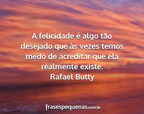 Rafael Butty - A felicidade é algo tão desejado que às vezes...