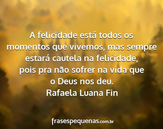Rafaela Luana Fin - A felicidade está todos os momentos que vivemos,...