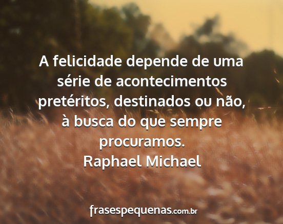 Raphael Michael - A felicidade depende de uma série de...