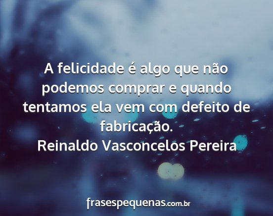 Reinaldo Vasconcelos Pereira - A felicidade é algo que não podemos comprar e...