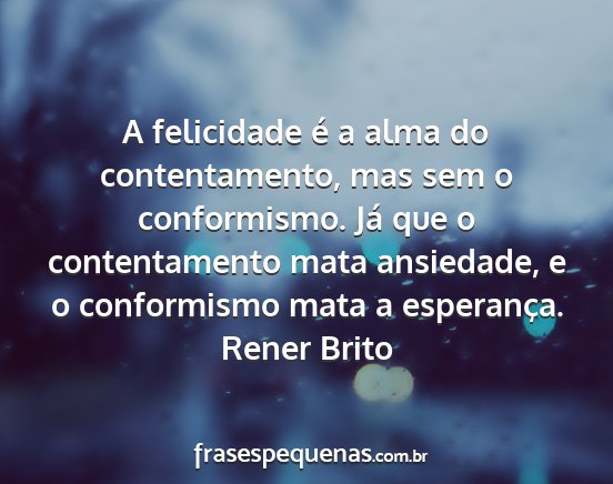 Rener Brito - A felicidade é a alma do contentamento, mas sem...