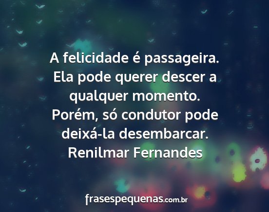 Renilmar Fernandes - A felicidade é passageira. Ela pode querer...