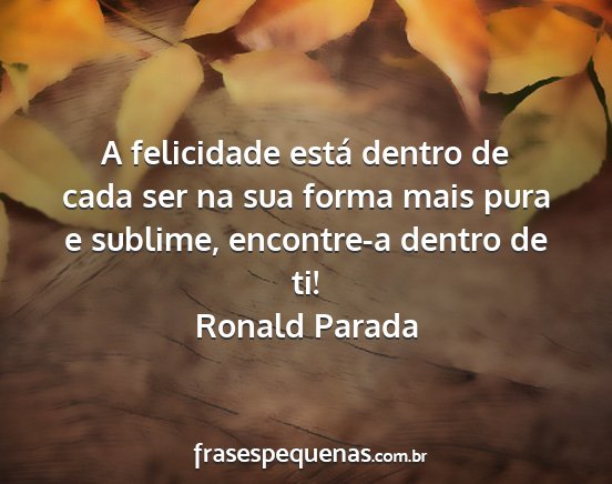 Ronald Parada - A felicidade está dentro de cada ser na sua...