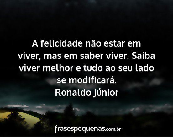 Ronaldo Júnior - A felicidade não estar em viver, mas em saber...