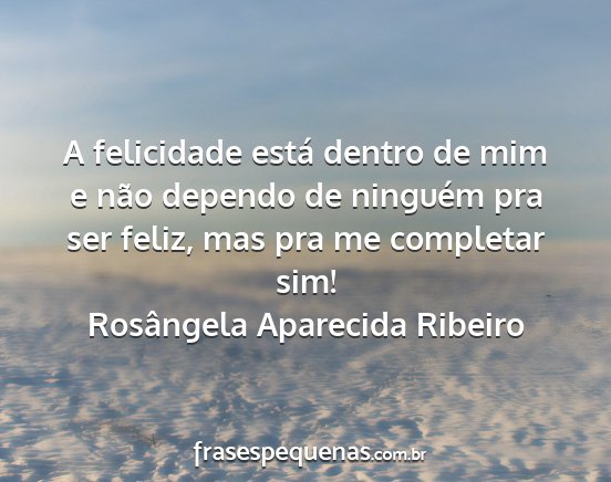 Rosângela Aparecida Ribeiro - A felicidade está dentro de mim e não dependo...