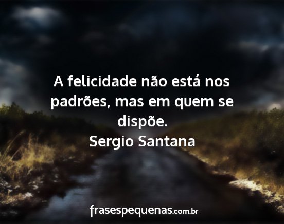 Sergio Santana - A felicidade não está nos padrões, mas em quem...