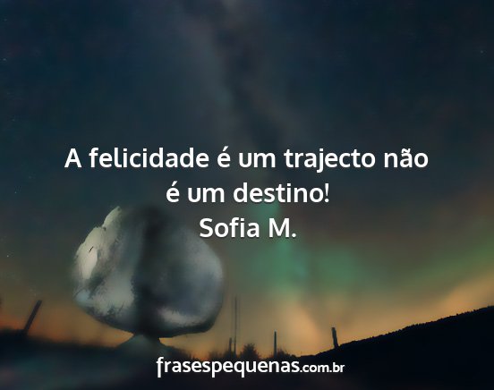 Sofia M. - A felicidade é um trajecto não é um destino!...