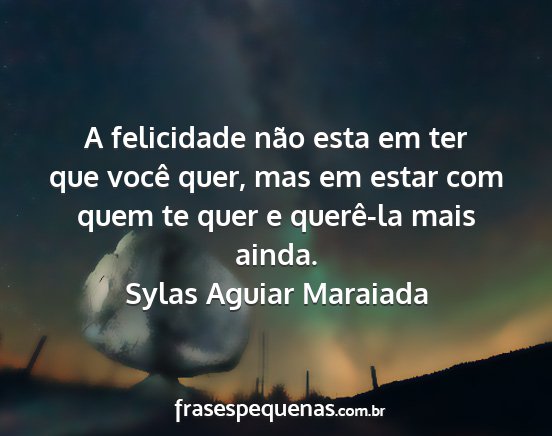 Sylas Aguiar Maraiada - A felicidade não esta em ter que você quer, mas...