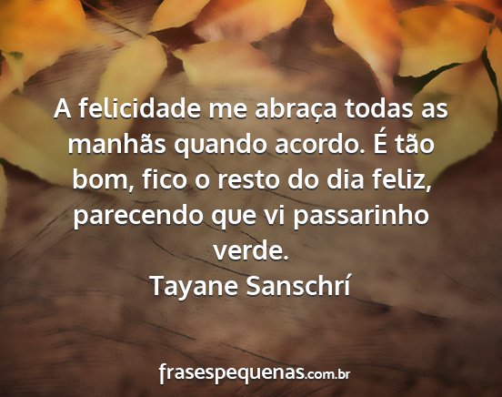 Tayane Sanschrí - A felicidade me abraça todas as manhãs quando...