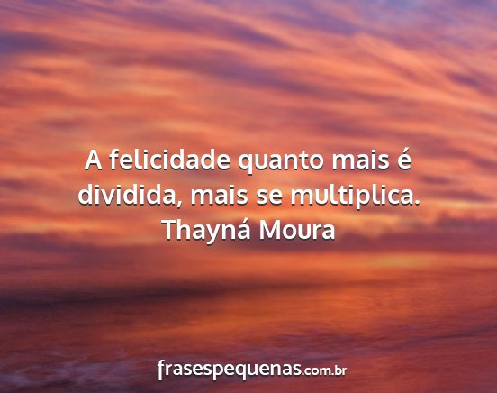 Thayná Moura - A felicidade quanto mais é dividida, mais se...