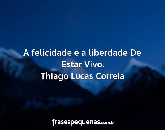 Thiago Lucas Correia - A felicidade é a liberdade De Estar Vivo....