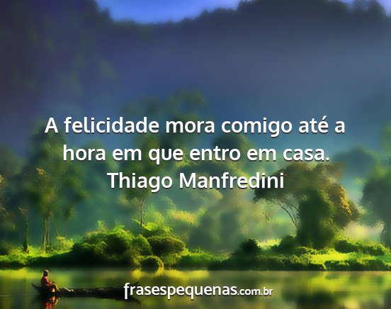 Thiago Manfredini - A felicidade mora comigo até a hora em que entro...