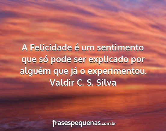 Valdir C. S. Silva - A Felicidade é um sentimento que só pode ser...
