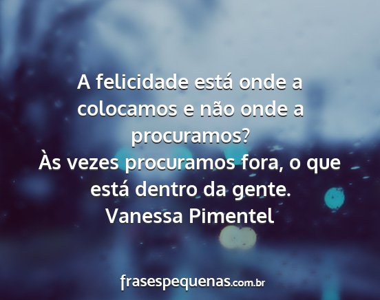 Vanessa Pimentel - A felicidade está onde a colocamos e não onde a...